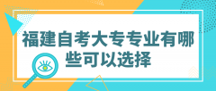 福建自考大专专业有哪些可以选择