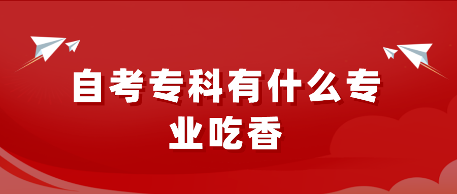 自考专科有什么专业吃香