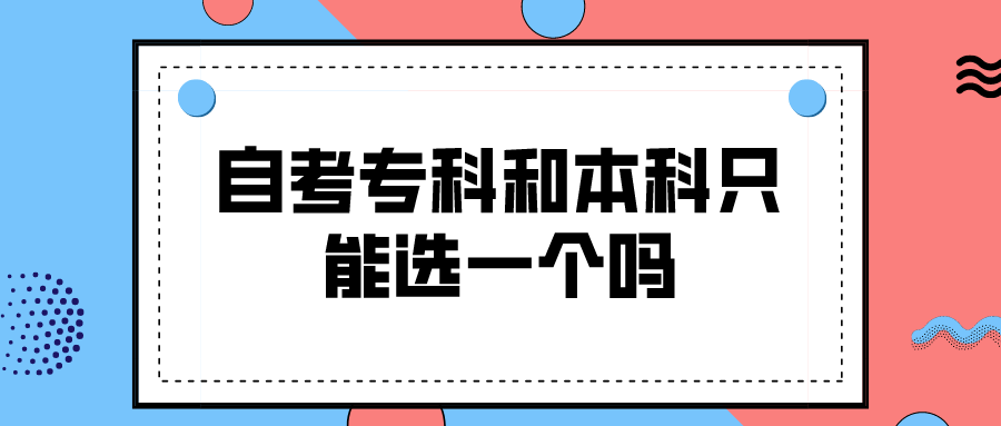 自考专科和本科只能选一个吗