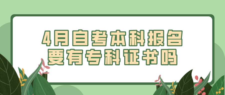 4月自考本科报名要有专科证书吗