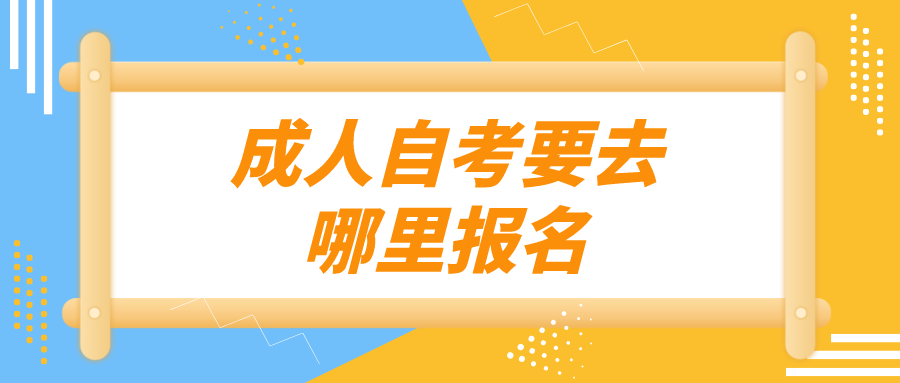 成人自考要去哪里报名