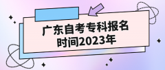广东自考专科报名的时间2023年