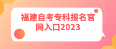 福建自考专科报名官网入口2023