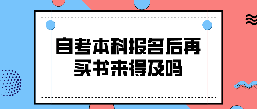 自考本科报名后再买书来得及吗