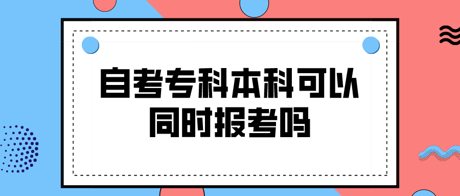 自考专科本科可以同时报考吗