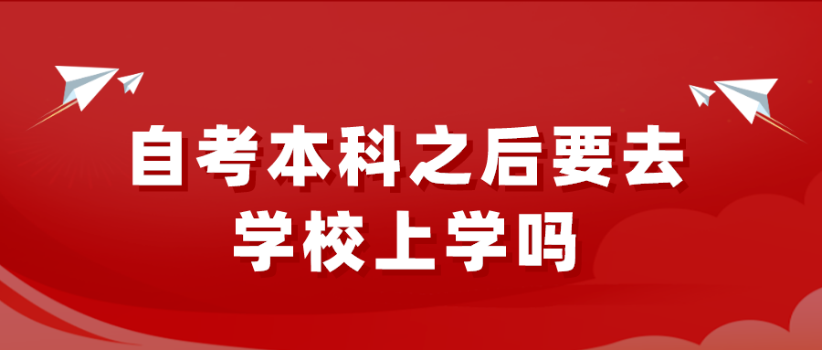 自考本科之后要去学校上学吗