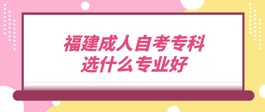 福建成人自考专科选什么专业好