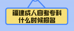 福建成人自考专科什么时候报名