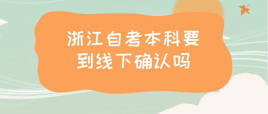 浙江自考本科要到线下确认吗