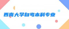 西南大学自考本科专业 西南大学自考本科文凭有用么