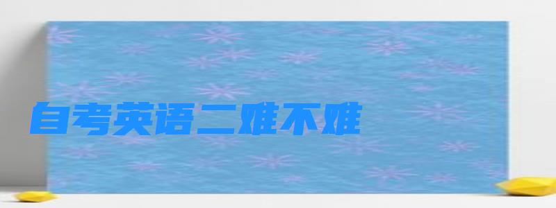 自考英语二难不难怎么考过？
