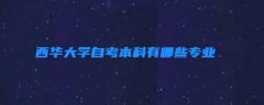 西华大学自考本科有哪些专业 西华大学自考本科有哪些专业可选