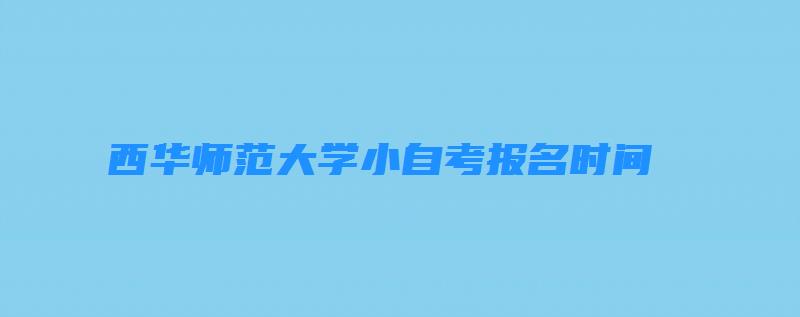 西华师范大学小自考报名时间