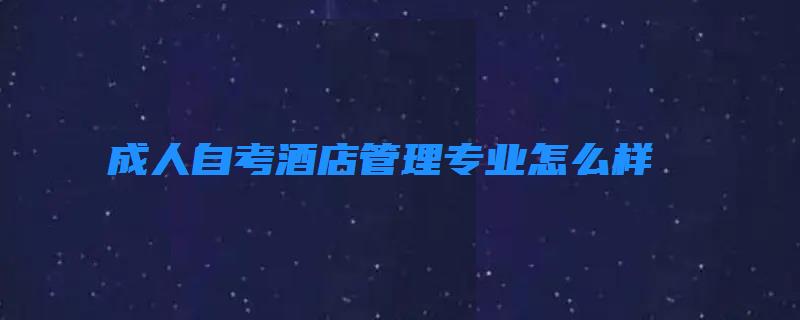 成人自考酒店管理专业怎么样