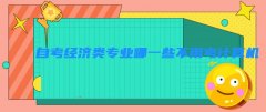 自考经济类专业哪一些不用考计算机二级 自考本科有经济学吗