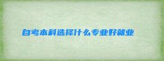 自考本科选择什么专业好就业 自考本科报什么专业好就业